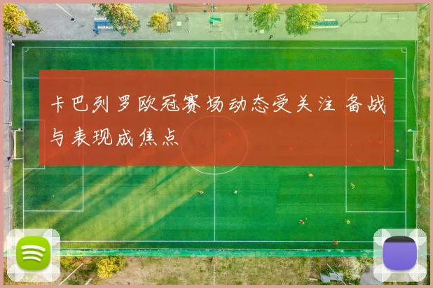 卡巴列罗欧冠赛场动态受关注 备战与表现成焦点