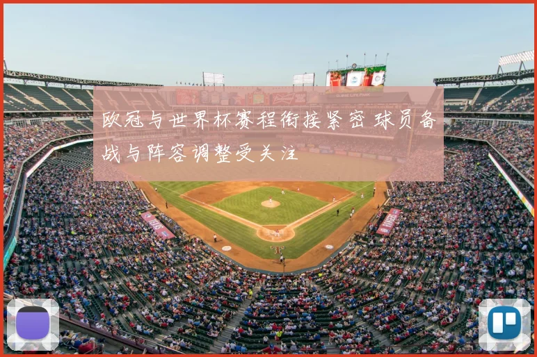 欧冠与世界杯赛程衔接紧密 球员备战与阵容调整受关注