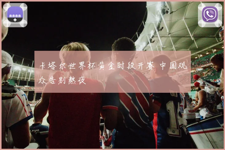 卡塔尔世界杯黄金时段开赛 中国观众告别熬夜