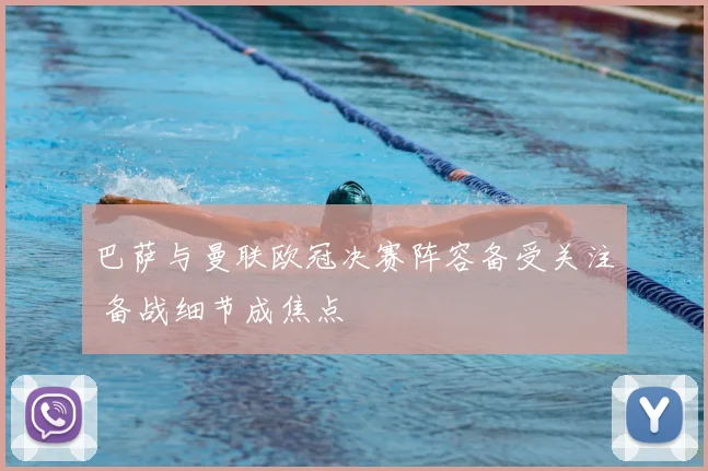 巴萨与曼联欧冠决赛阵容备受关注 备战细节成焦点
