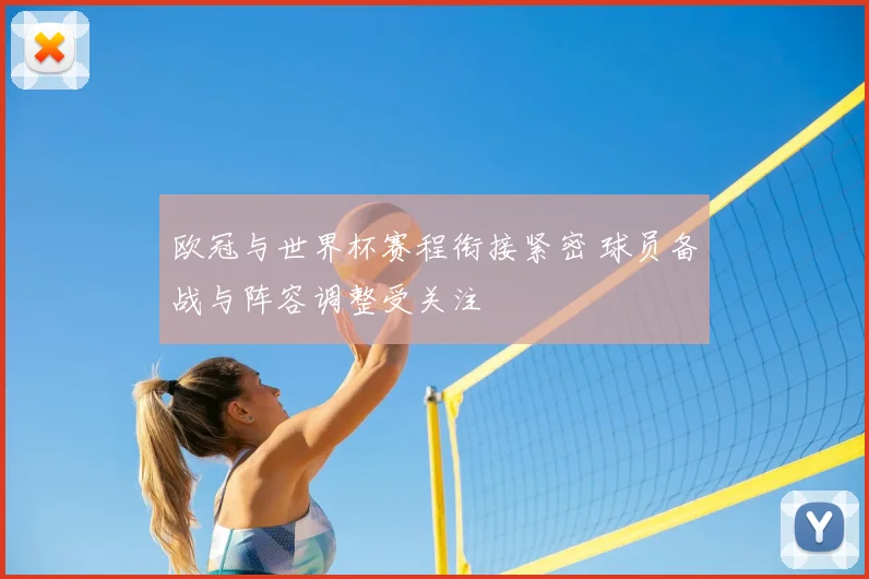 欧冠与世界杯赛程衔接紧密 球员备战与阵容调整受关注