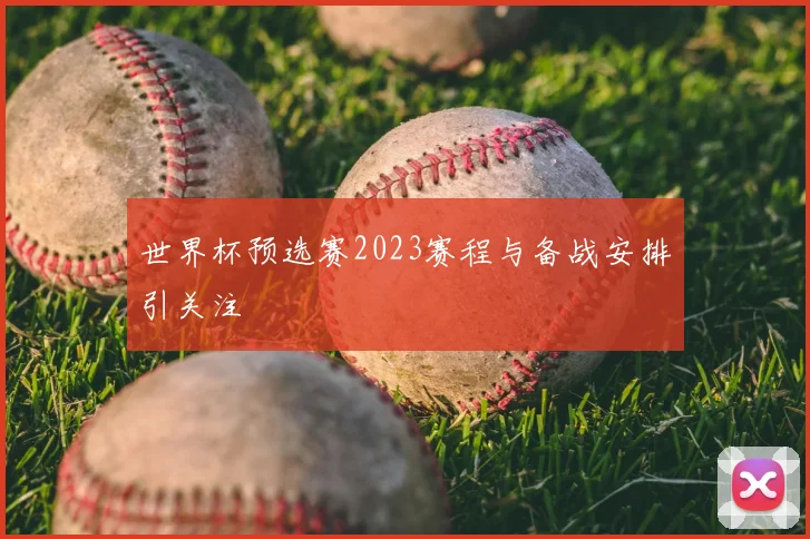 世界杯预选赛2023赛程与备战安排引关注