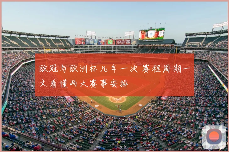 欧冠与欧洲杯几年一次 赛程周期一文看懂两大赛事安排