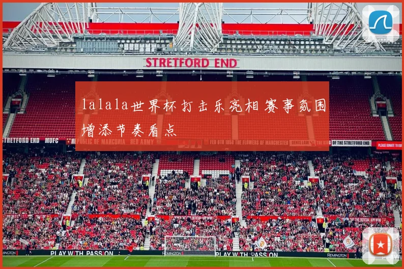 lalala世界杯打击乐亮相 赛事氛围增添节奏看点