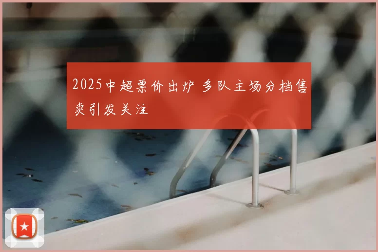 2025中超票价出炉 多队主场分档售卖引发关注