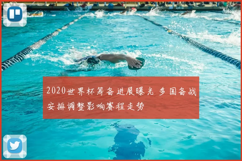 2020世界杯筹备进展曝光 多国备战安排调整影响赛程走势