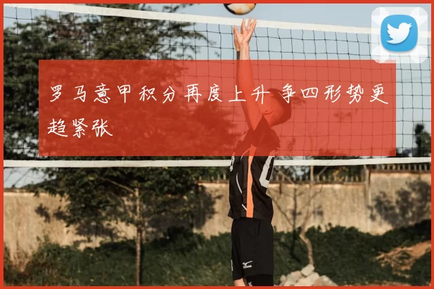 罗马意甲积分再度上升 争四形势更趋紧张