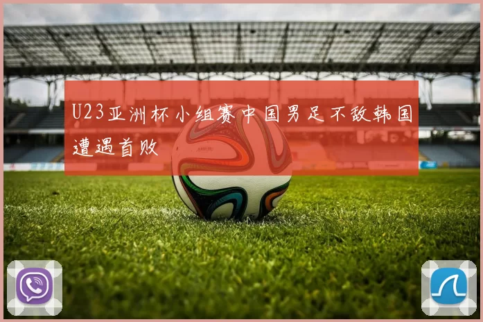 U23亚洲杯小组赛中国男足不敌韩国遭遇首败