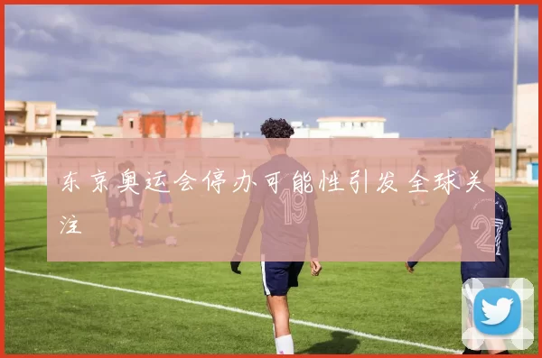 东京奥运会停办可能性引发全球关注