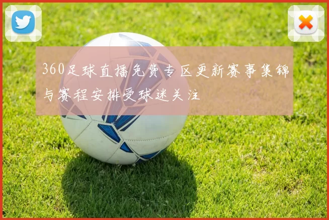 360足球直播免费专区更新赛事集锦与赛程安排受球迷关注