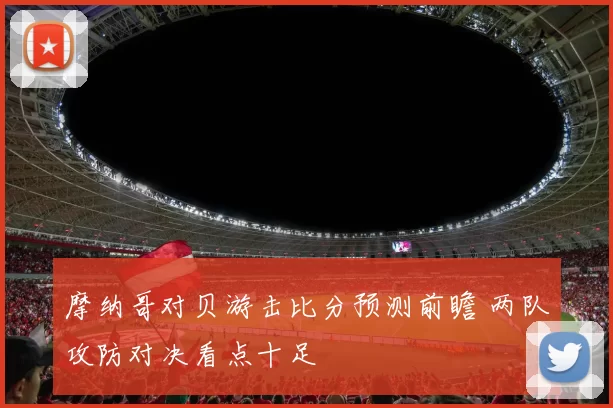 摩纳哥对贝游击比分预测前瞻 两队攻防对决看点十足