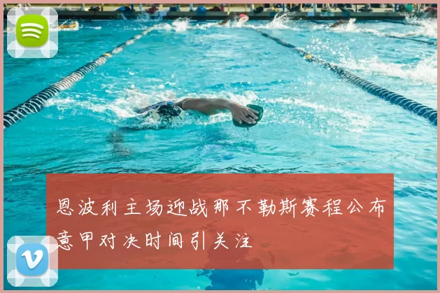 恩波利主场迎战那不勒斯赛程公布意甲对决时间引关注