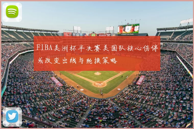 FIBA美洲杯半决赛美国队核心伤停或改变出线与轮换策略