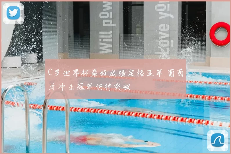 C罗世界杯最好成绩定格亚军 葡萄牙冲击冠军仍待突破