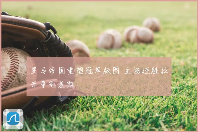 罗马帝国重塑冠军版图 主场连胜拉开争冠差距