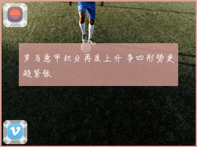 罗马意甲积分再度上升 争四形势更趋紧张