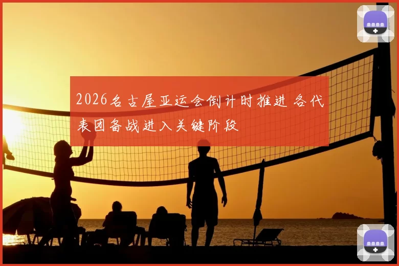 2026名古屋亚运会倒计时推进 各代表团备战进入关键阶段