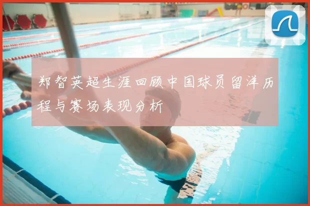 郑智英超生涯回顾中国球员留洋历程与赛场表现分析