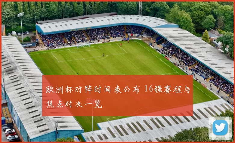 欧洲杯对阵时间表公布 16强赛程与焦点对决一览