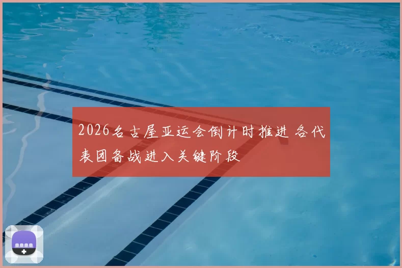2026名古屋亚运会倒计时推进 各代表团备战进入关键阶段