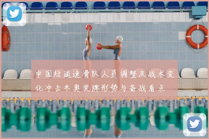 中国短道速滑队人员调整及战术变化冲击冬奥奖牌形势与备战看点