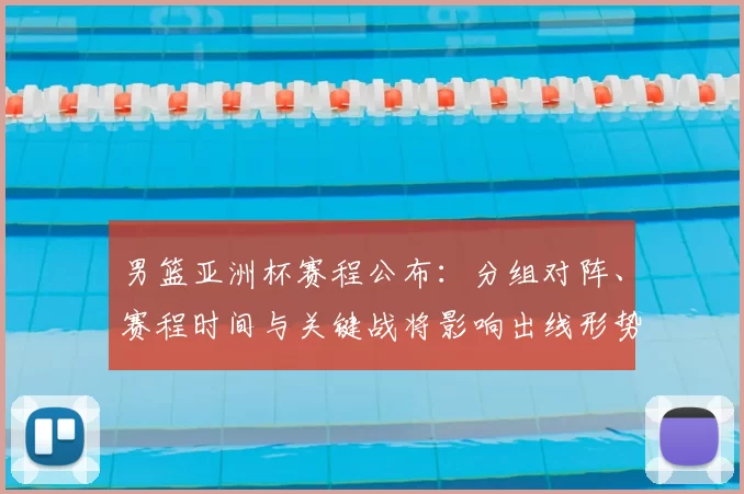 男篮亚洲杯赛程公布：分组对阵、赛程时间与关键战将影响出线形势