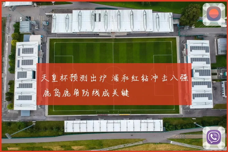 天皇杯预测出炉 浦和红钻冲击八强 鹿岛鹿角防线成关键