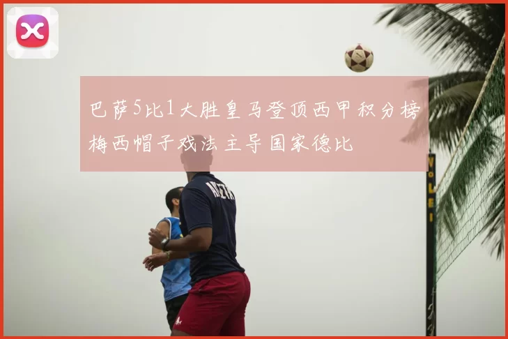 巴萨5比1大胜皇马登顶西甲积分榜梅西帽子戏法主导国家德比