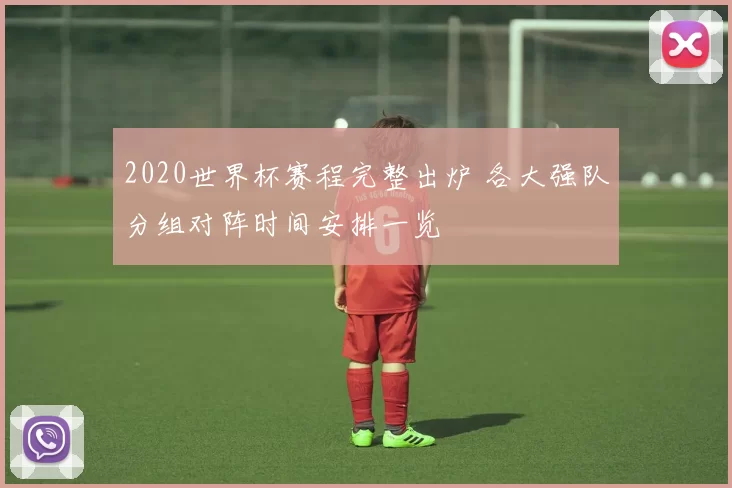 2020世界杯赛程完整出炉 各大强队分组对阵时间安排一览