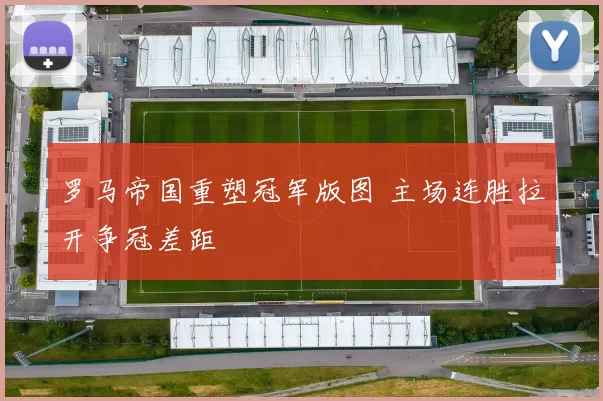 罗马帝国重塑冠军版图 主场连胜拉开争冠差距