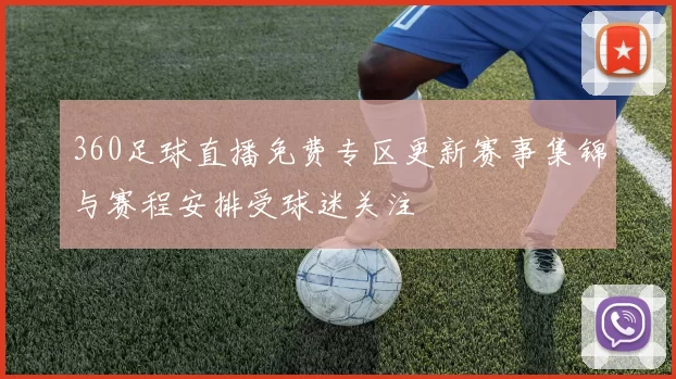 360足球直播免费专区更新赛事集锦与赛程安排受球迷关注