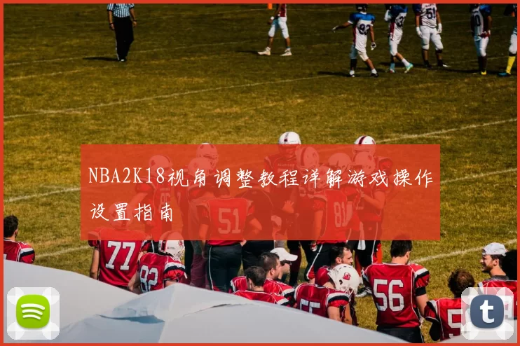 NBA2K18视角调整教程详解游戏操作设置指南