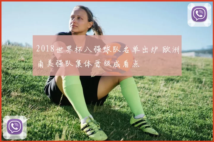 2018世界杯八强球队名单出炉 欧洲南美强队集体晋级成看点