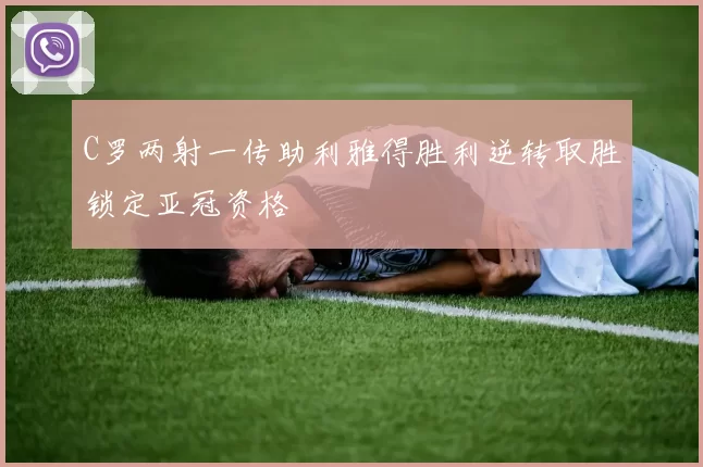 C罗两射一传助利雅得胜利逆转取胜锁定亚冠资格