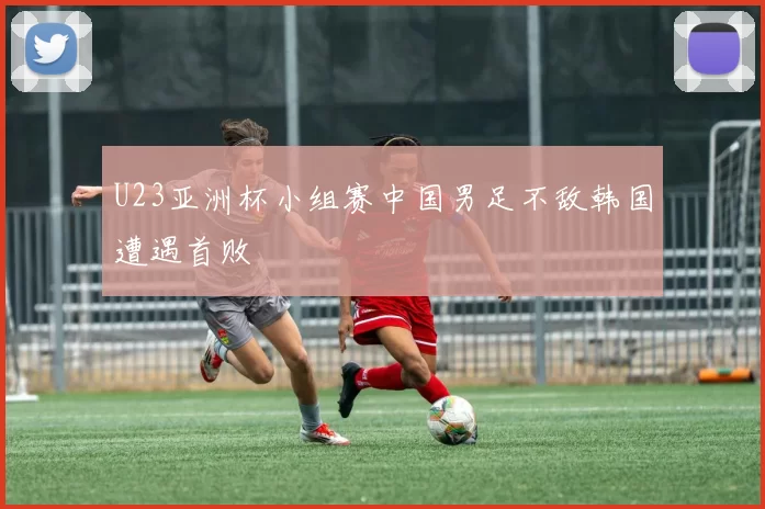 U23亚洲杯小组赛中国男足不敌韩国遭遇首败