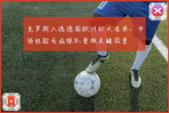 克罗斯入选德国欧洲杯大名单，中场经验或成球队晋级关键因素