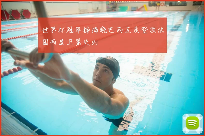 世界杯冠军榜揭晓巴西五度登顶法国两度卫冕失利
