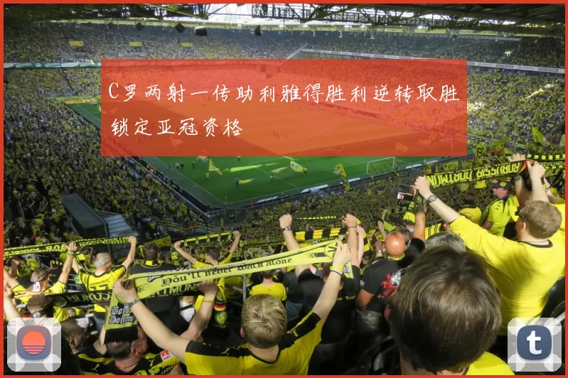 C罗两射一传助利雅得胜利逆转取胜锁定亚冠资格