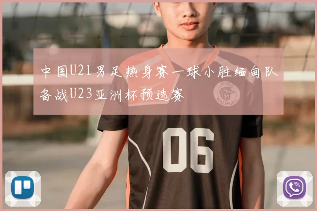 中国U21男足热身赛一球小胜缅甸队备战U23亚洲杯预选赛