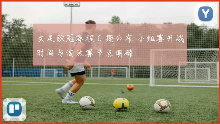 女足欧冠赛程日期公布 小组赛开战时间与淘汰赛节点明确