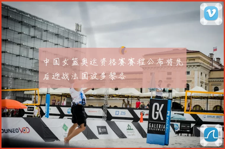 中国女篮奥运资格赛赛程公布将先后迎战法国波多黎各