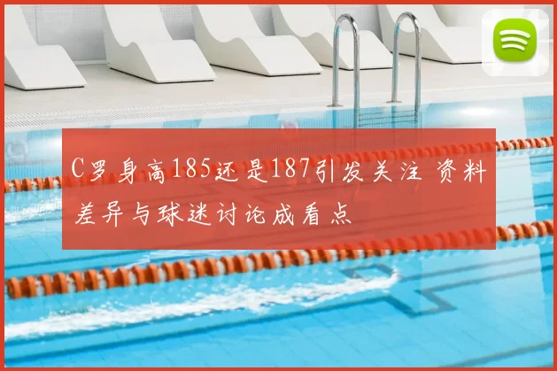 C罗身高185还是187引发关注 资料差异与球迷讨论成看点