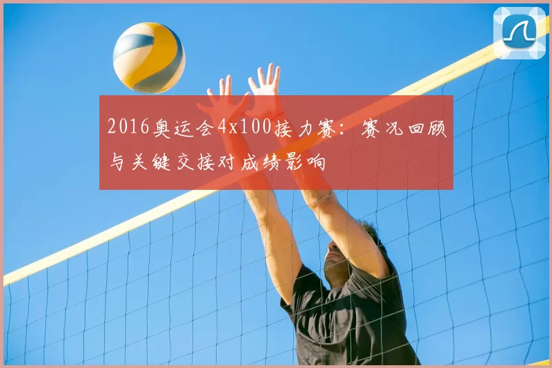 2016奥运会4x100接力赛：赛况回顾与关键交接对成绩影响