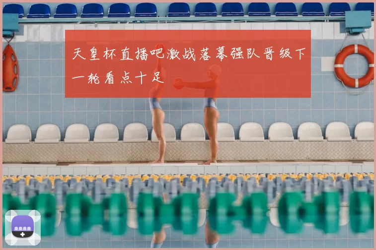 天皇杯直播吧激战落幕强队晋级下一轮看点十足