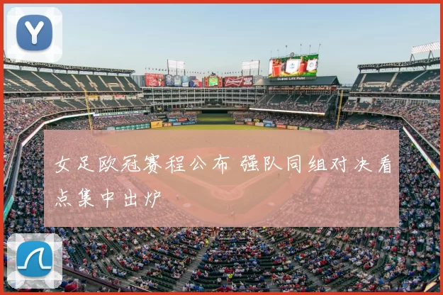 女足欧冠赛程公布 强队同组对决看点集中出炉